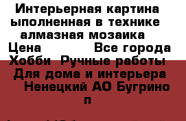 Интерьерная картина, ыполненная в технике - алмазная мозаика. › Цена ­ 7 000 - Все города Хобби. Ручные работы » Для дома и интерьера   . Ненецкий АО,Бугрино п.
